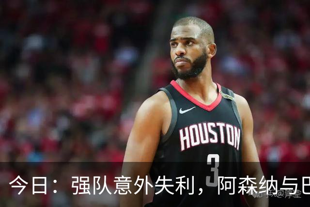 今日：强队意外失利，阿森纳与巴黎圣日耳曼双双落败