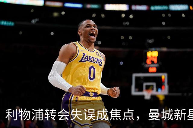 利物浦转会失误成焦点，曼城新星反击显实力