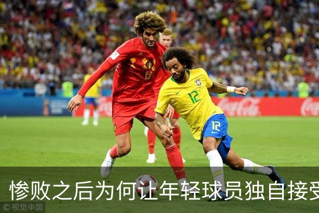 惨败之后为何让年轻球员独自接受采访？