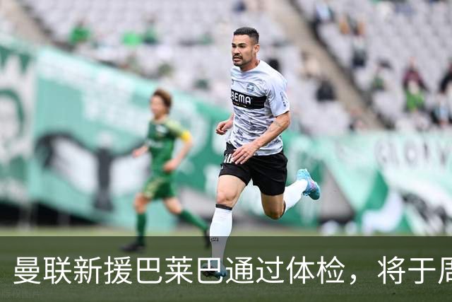 曼联新援巴莱巴通过体检，将于周日签约，或穿上20号球衣