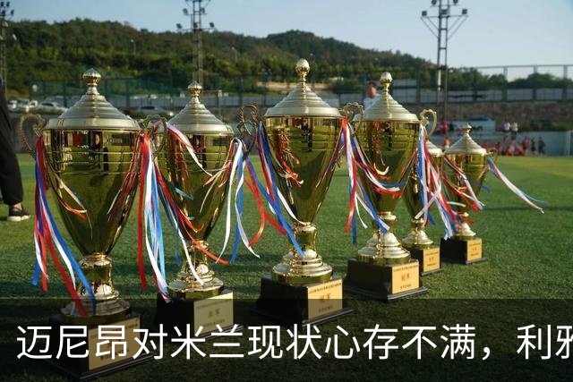 迈尼昂对米兰现状心存不满，利雅得胜利欲引进他
