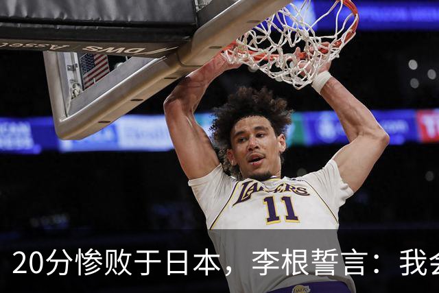 20分惨败于日本，李根誓言：我会在场上报仇